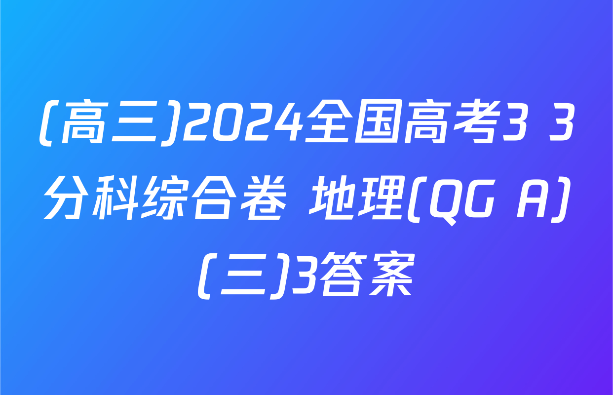 (高三)2024全国高考3+3分科综合卷 地理(QG A)(三)3答案