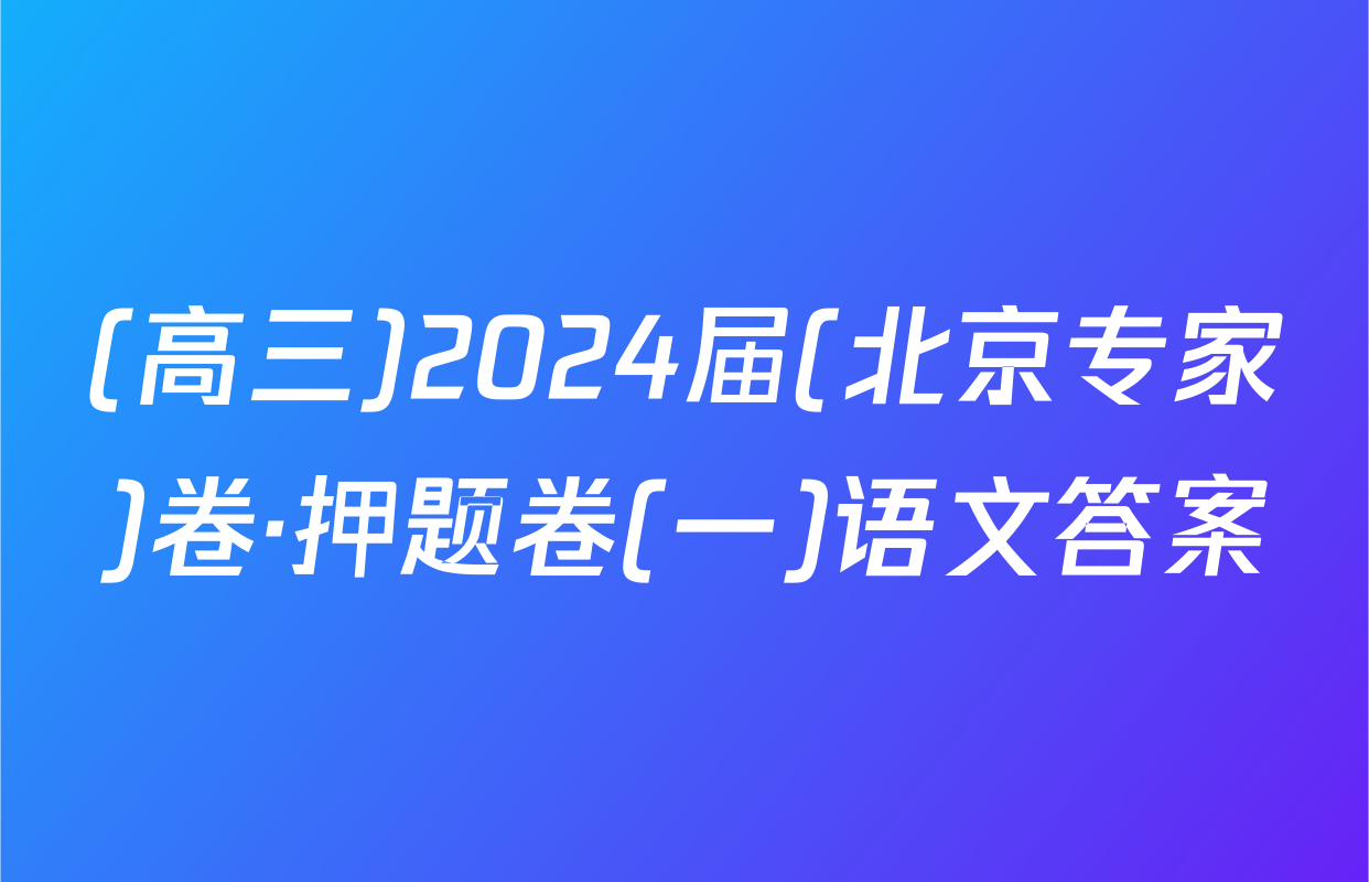(高三)2024届(北京专家)卷·押题卷(一)语文答案