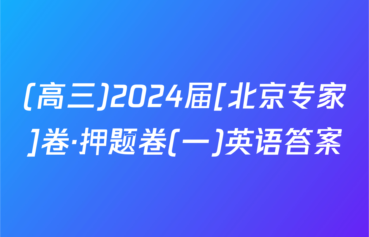 (高三)2024届[北京专家]卷·押题卷(一)英语答案