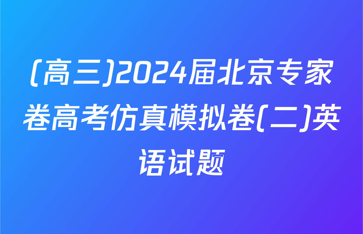 (高三)2024届北京专家卷高考仿真模拟卷(二)英语试题