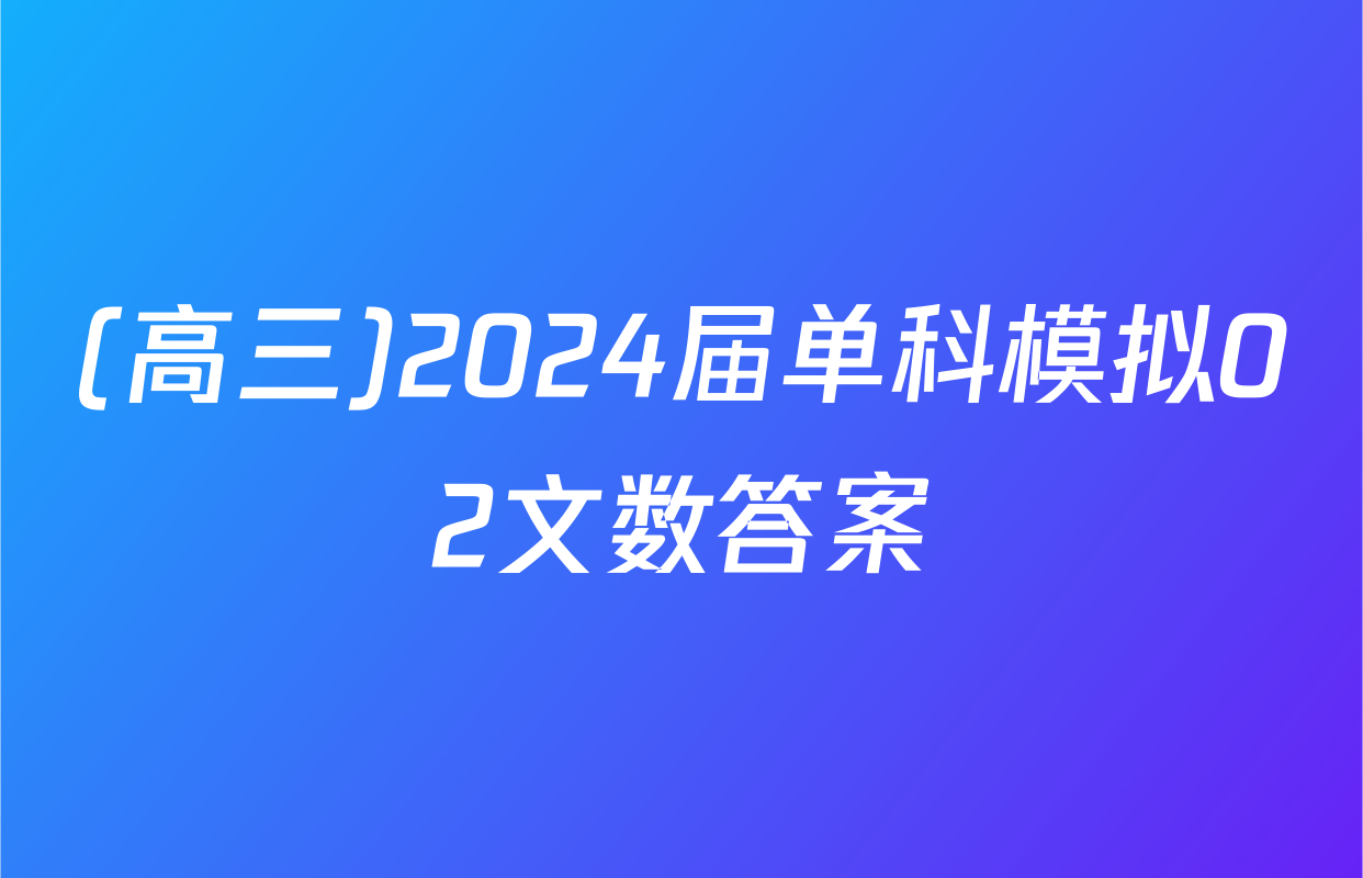 (高三)2024届单科模拟02文数答案