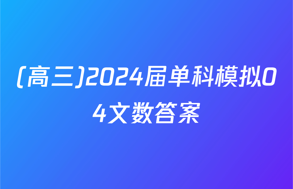 (高三)2024届单科模拟04文数答案