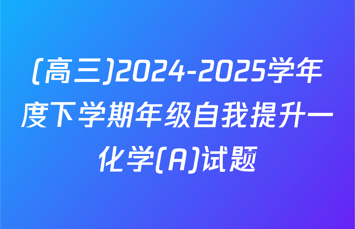 (高三)2024-2025学年度下学期年级自我提升一化学(A)试题