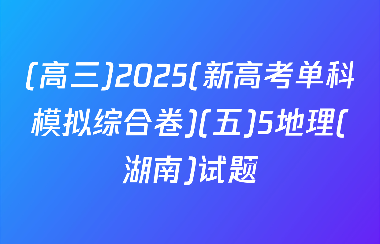 (高三)2025(新高考单科模拟综合卷)(五)5地理(湖南)试题