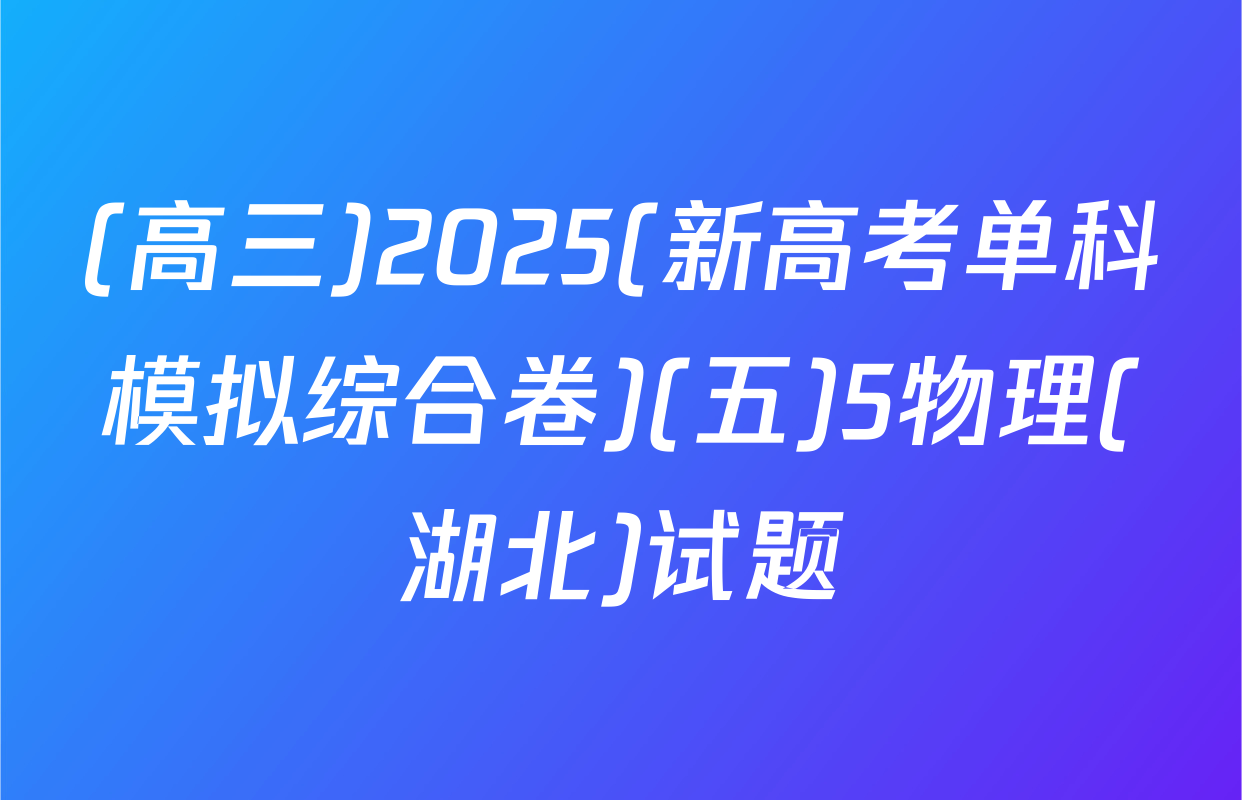 (高三)2025(新高考单科模拟综合卷)(五)5物理(湖北)试题