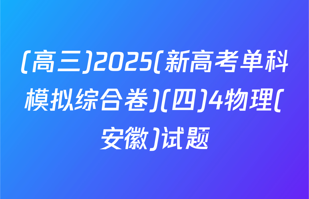 (高三)2025(新高考单科模拟综合卷)(四)4物理(安徽)试题