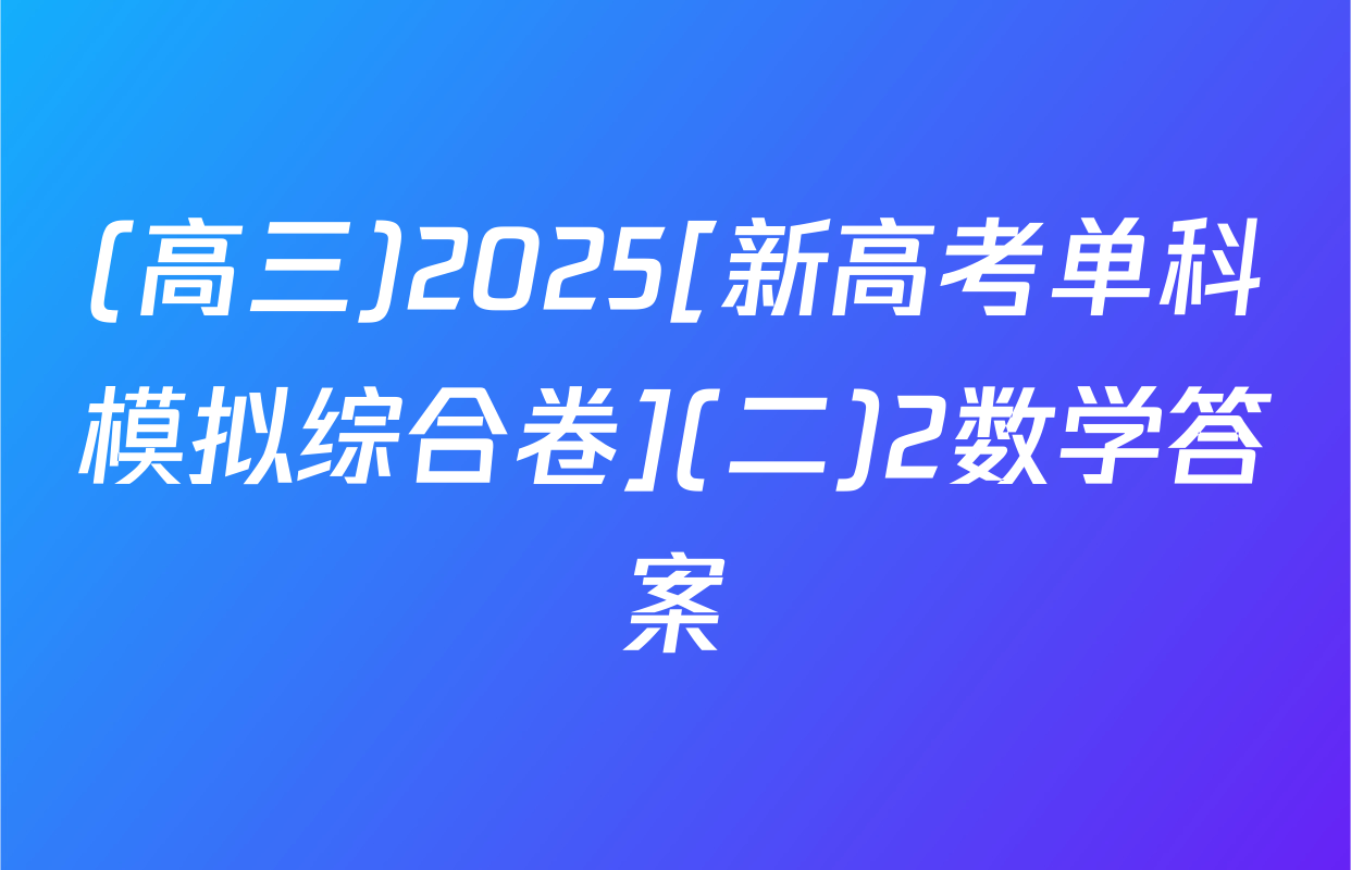 (高三)2025[新高考单科模拟综合卷](二)2数学答案
