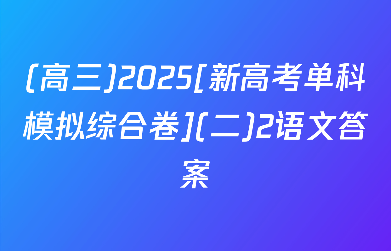 (高三)2025[新高考单科模拟综合卷](二)2语文答案