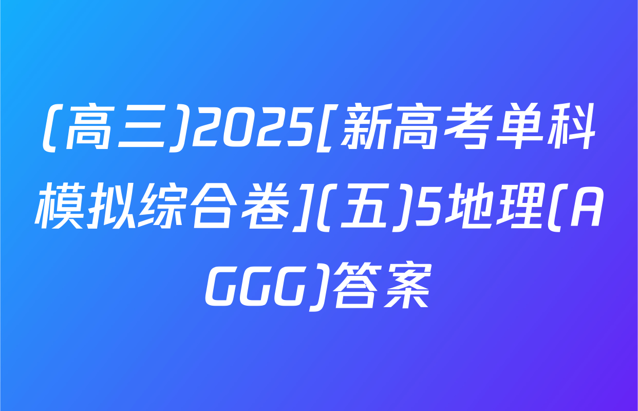 (高三)2025[新高考单科模拟综合卷](五)5地理(AGGG)答案