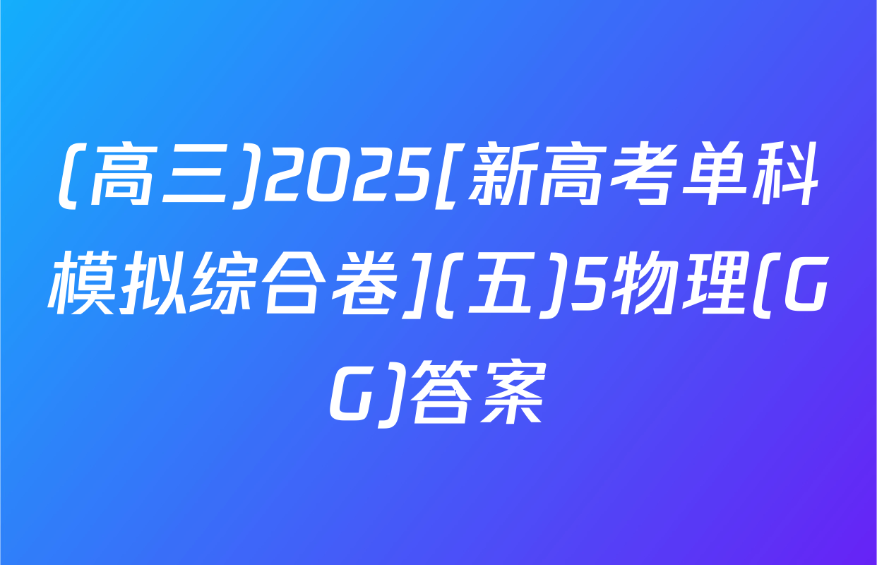 (高三)2025[新高考单科模拟综合卷](五)5物理(GG)答案