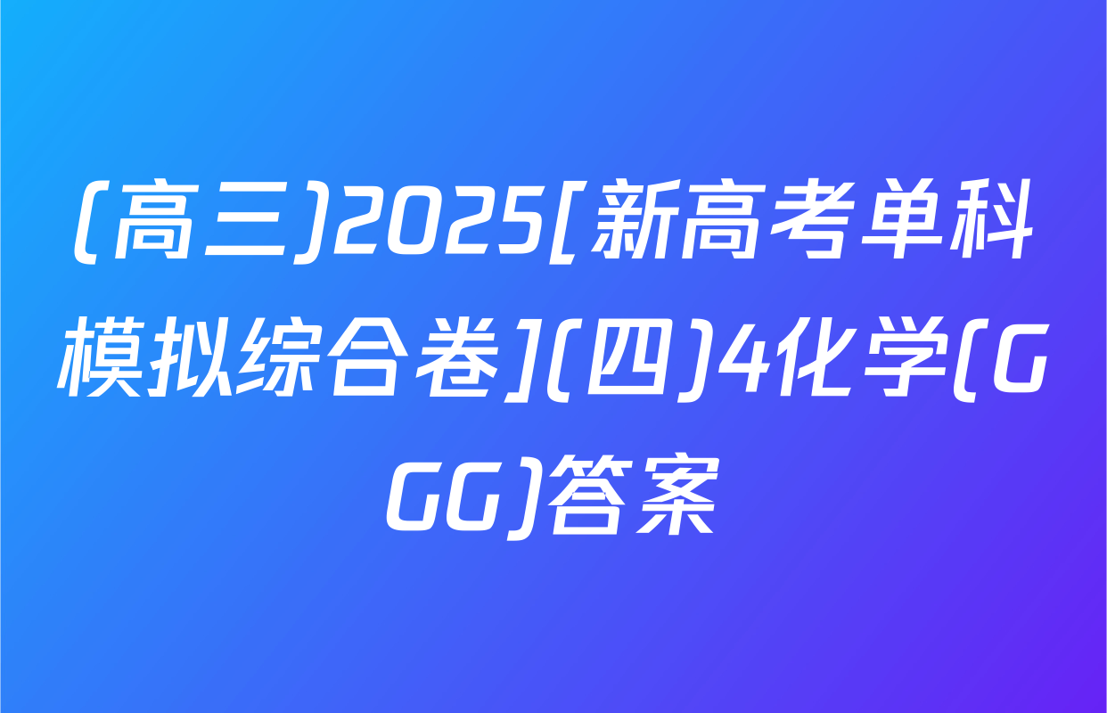 (高三)2025[新高考单科模拟综合卷](四)4化学(GGG)答案