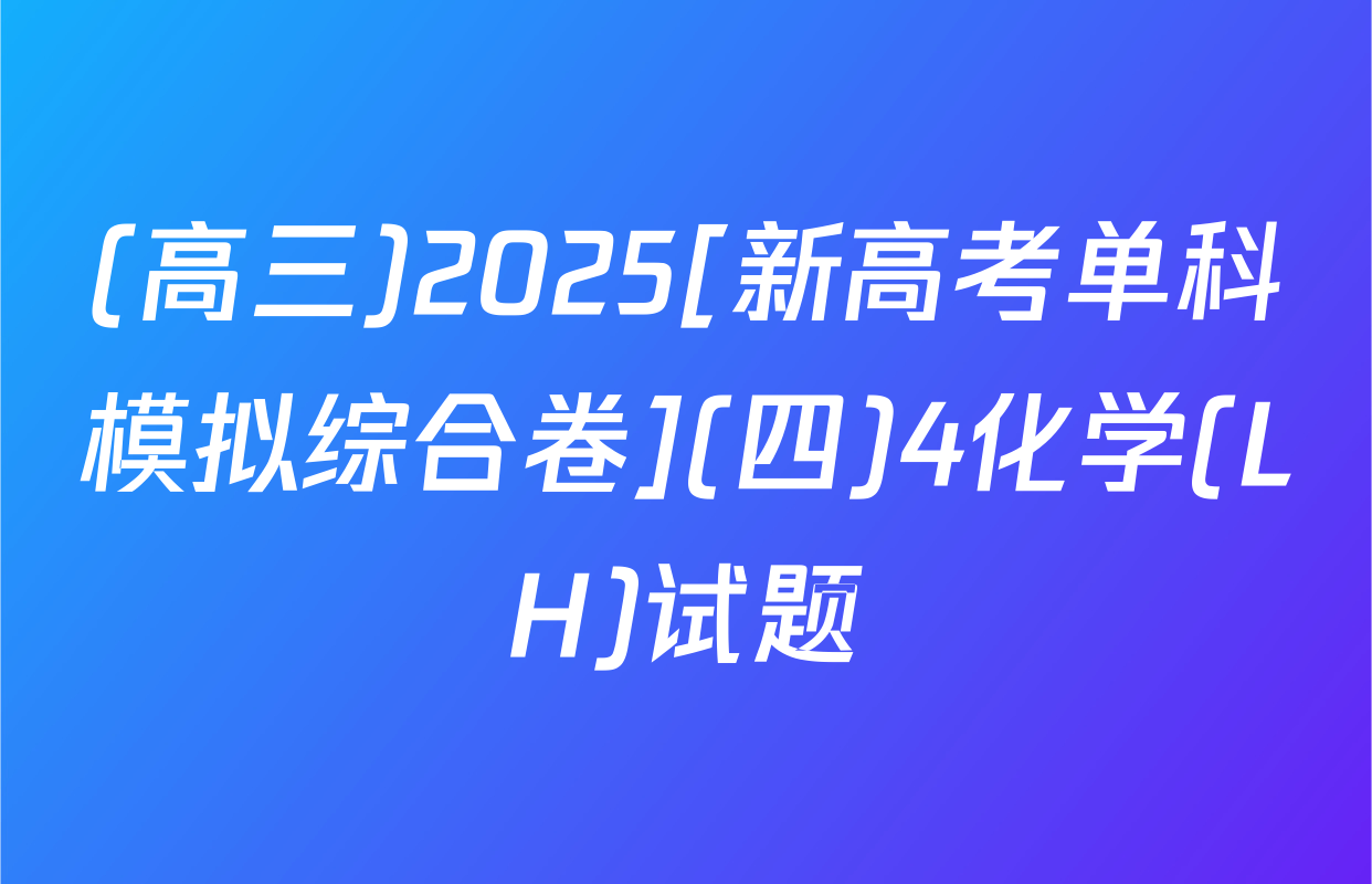 (高三)2025[新高考单科模拟综合卷](四)4化学(LH)试题
