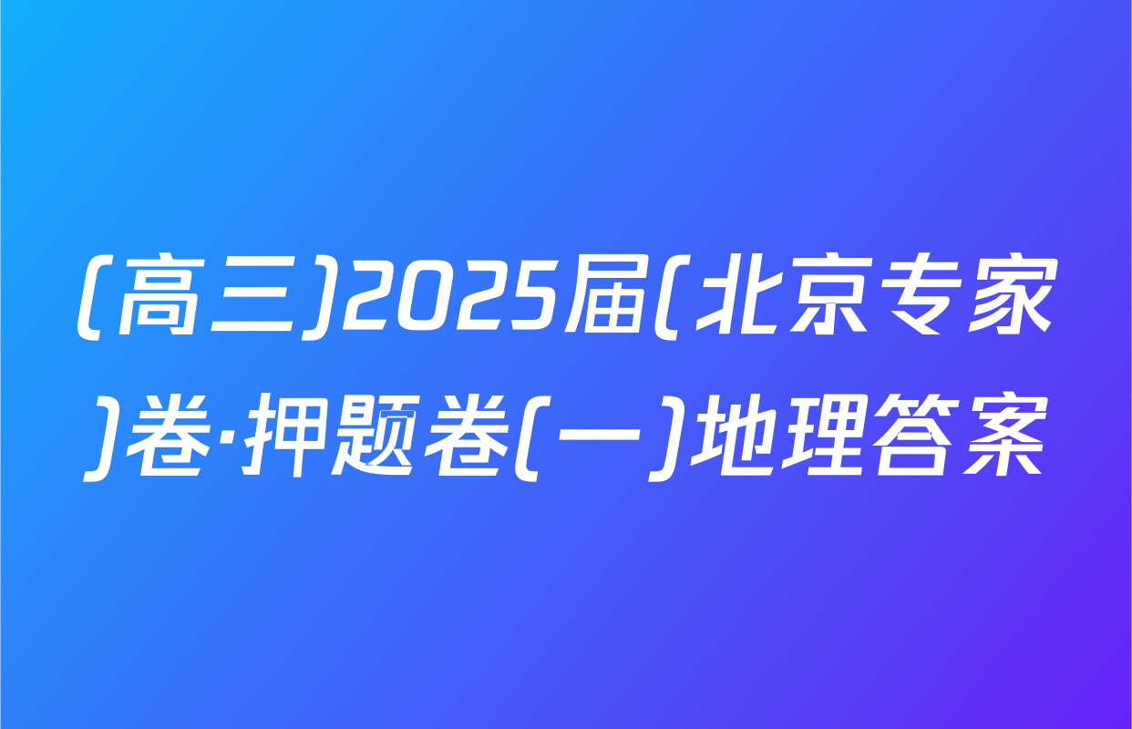 (高三)2025届(北京专家)卷·押题卷(一)地理答案