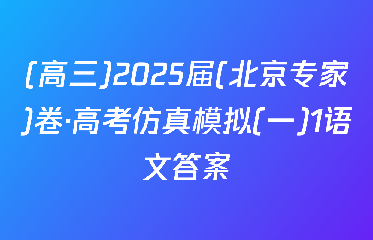 (高三)2025届(北京专家)卷·高考仿真模拟(一)1语文答案
