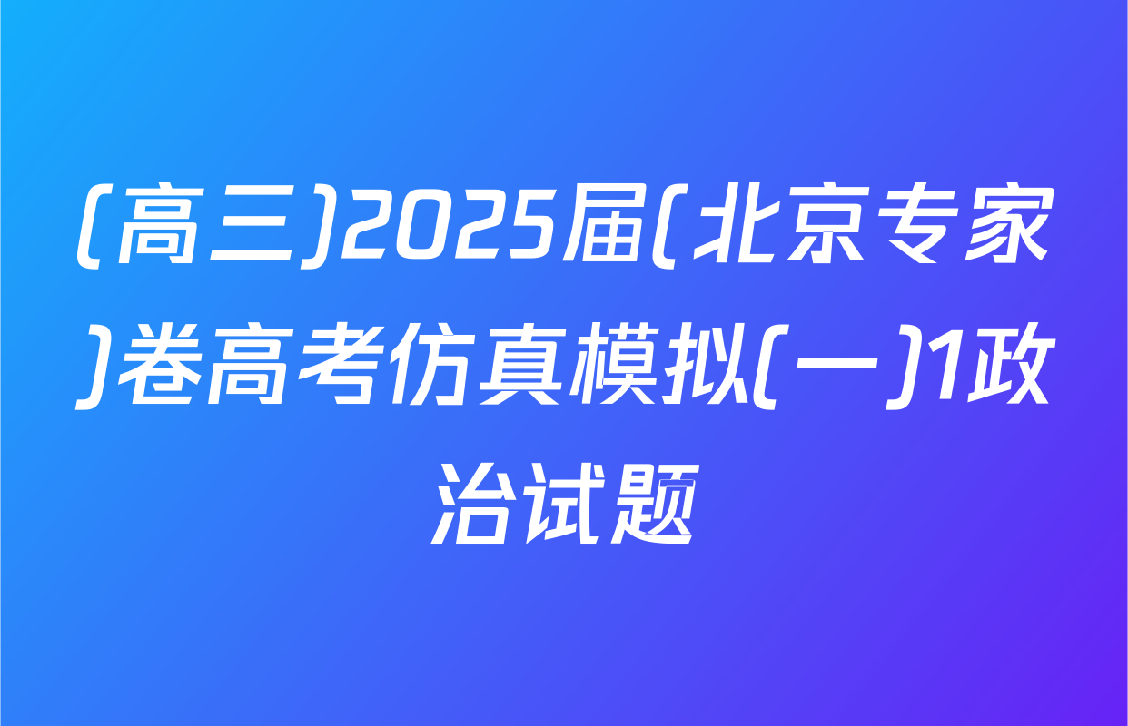 (高三)2025届(北京专家)卷高考仿真模拟(一)1政治试题