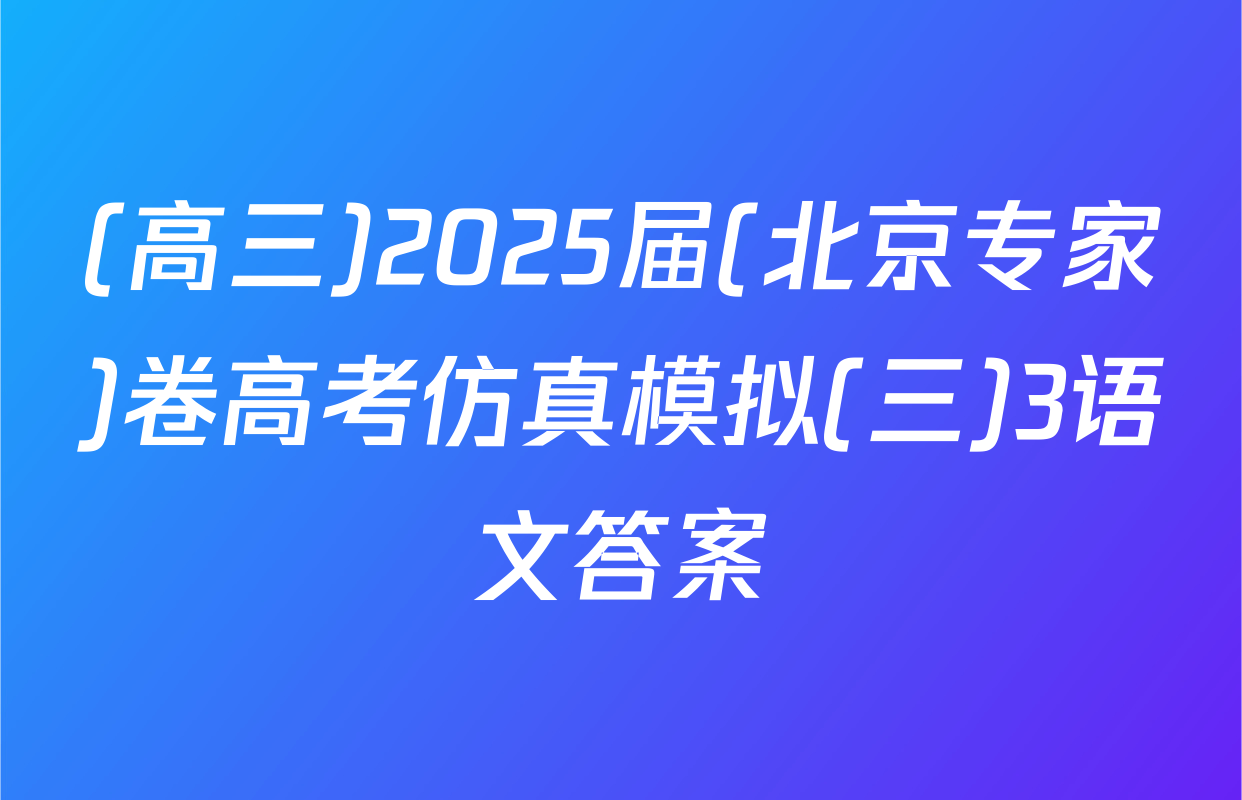(高三)2025届(北京专家)卷高考仿真模拟(三)3语文答案