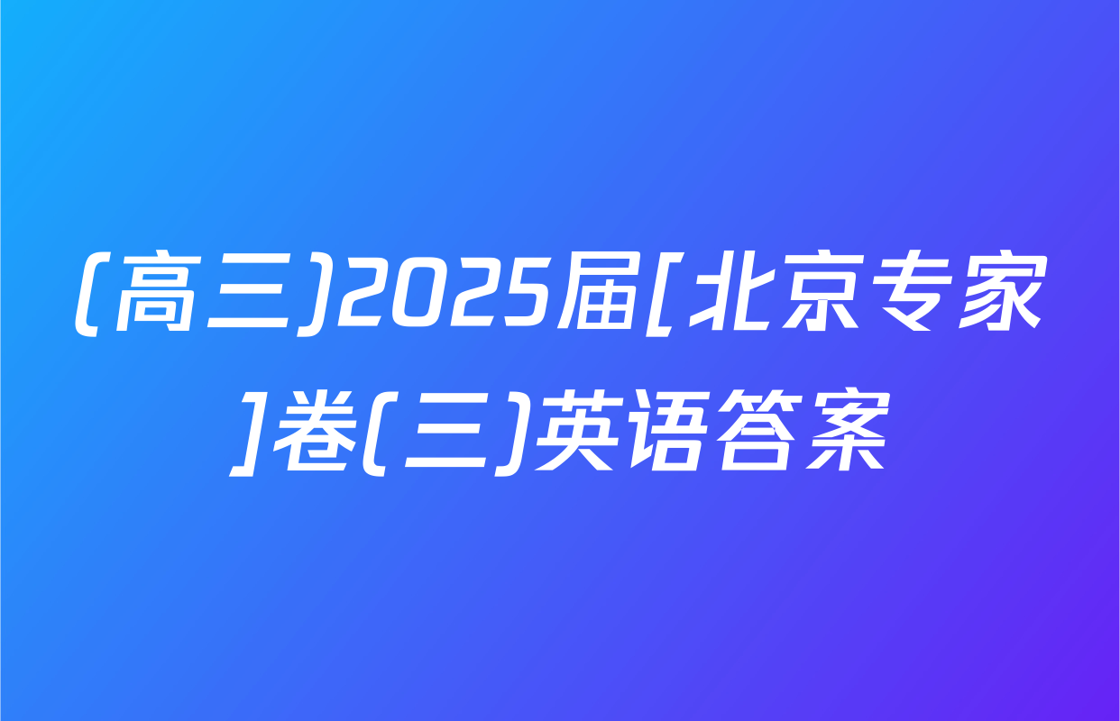 (高三)2025届[北京专家]卷(三)英语答案