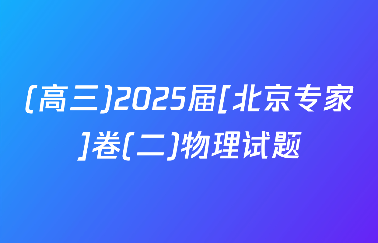 (高三)2025届[北京专家]卷(二)物理试题