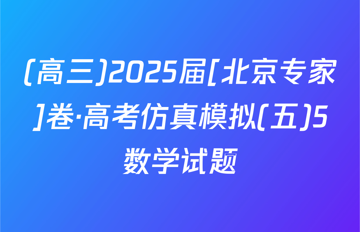 (高三)2025届[北京专家]卷·高考仿真模拟(五)5数学试题
