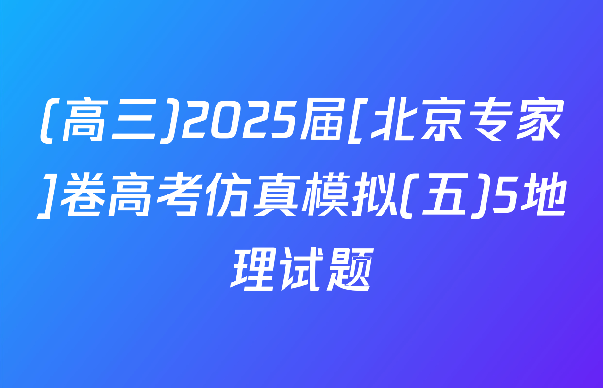 (高三)2025届[北京专家]卷高考仿真模拟(五)5地理试题