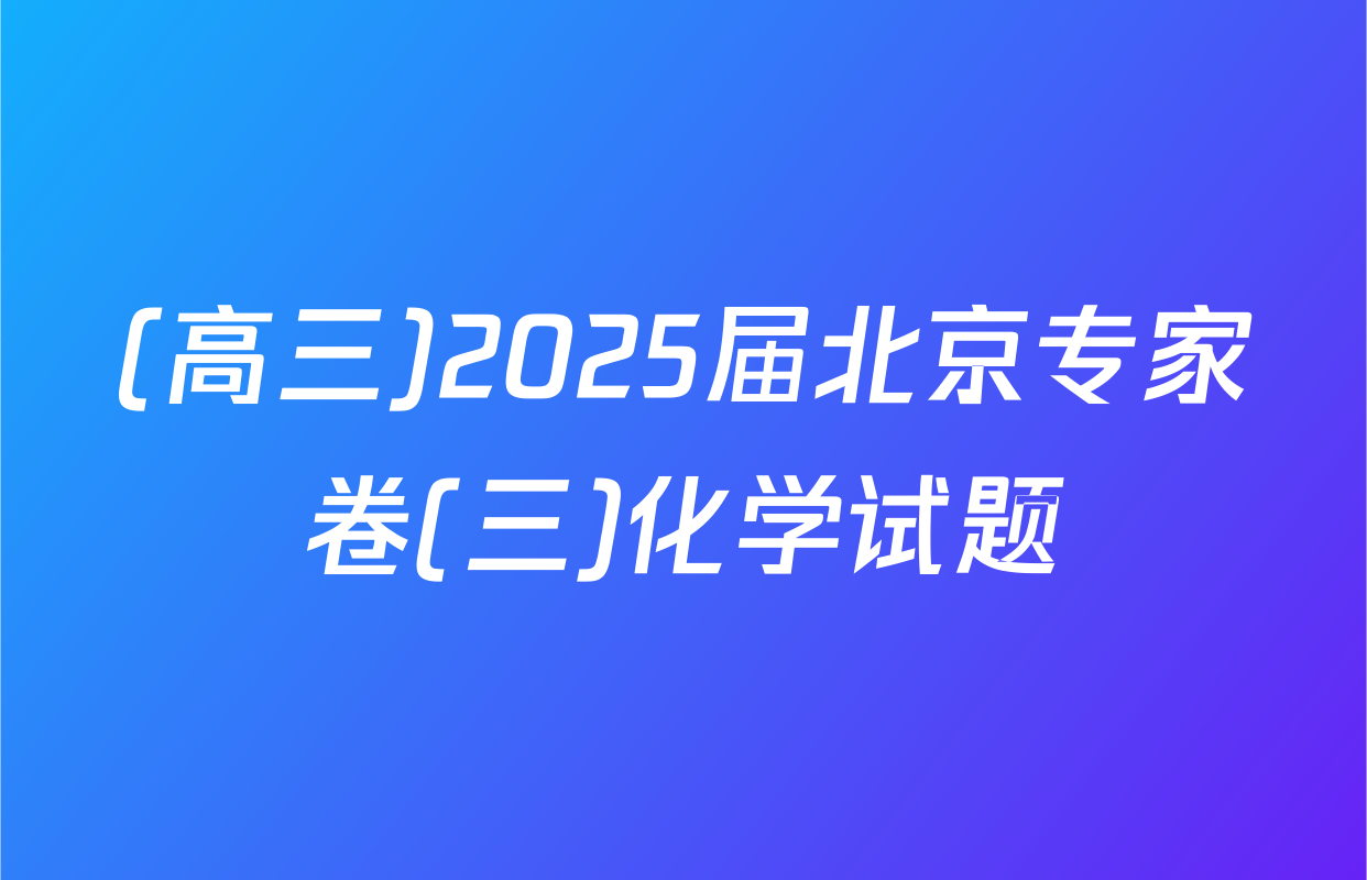 (高三)2025届北京专家卷(三)化学试题
