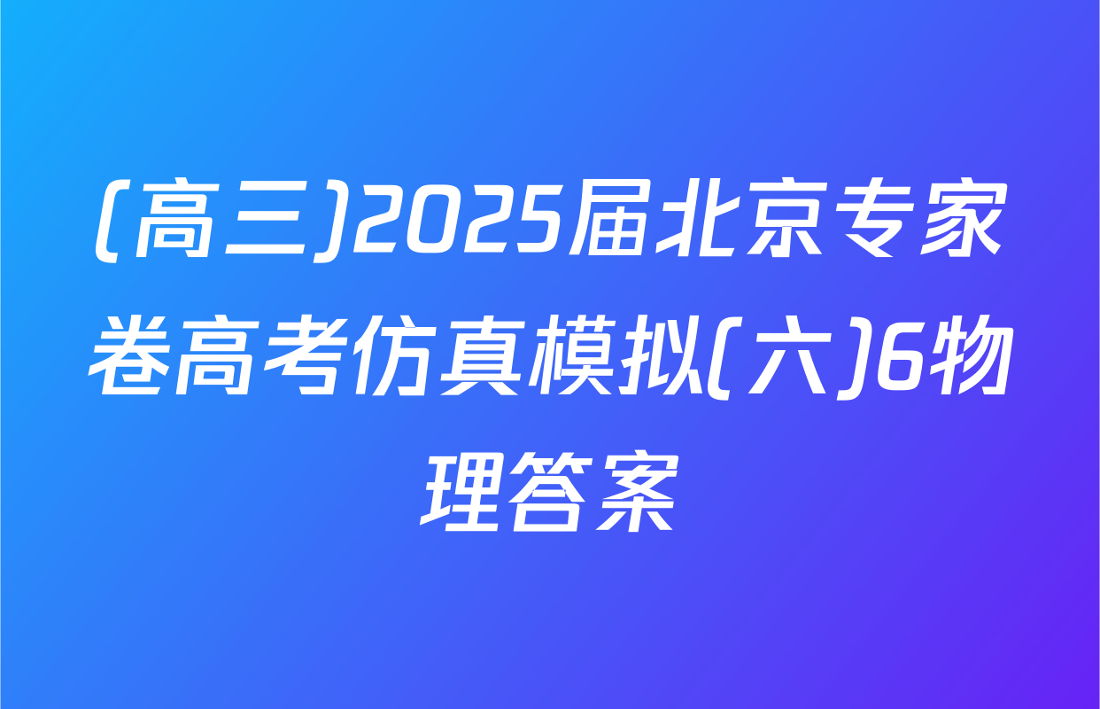 (高三)2025届北京专家卷高考仿真模拟(六)6物理答案