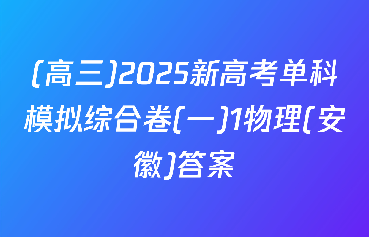 (高三)2025新高考单科模拟综合卷(一)1物理(安徽)答案