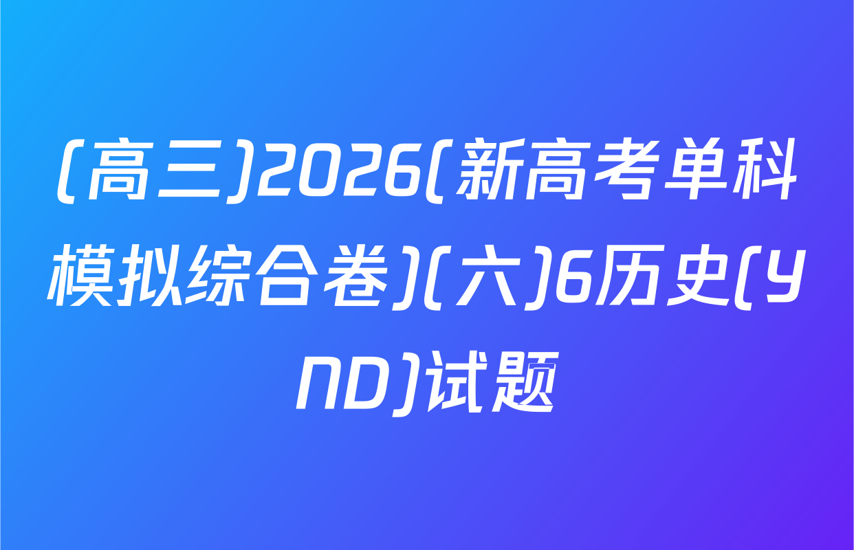 (高三)2026(新高考单科模拟综合卷)(六)6历史(YND)试题