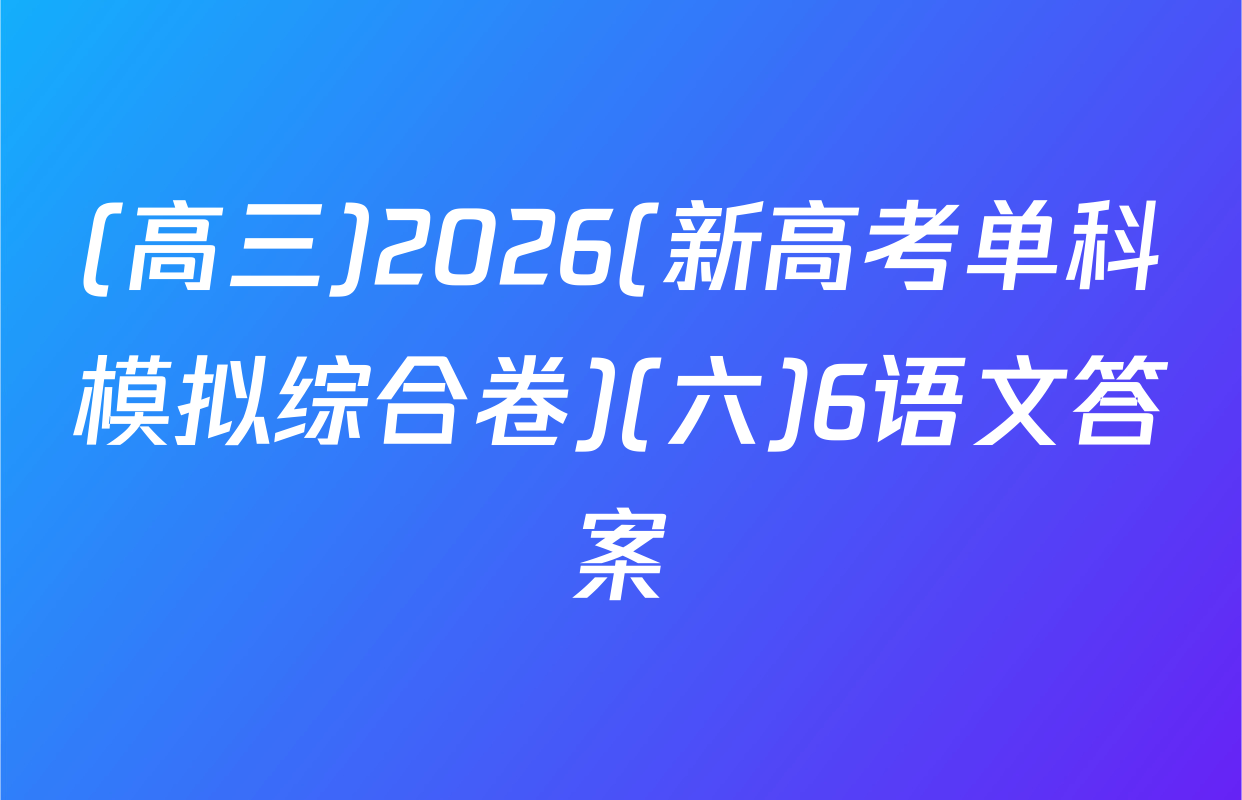 (高三)2026(新高考单科模拟综合卷)(六)6语文答案