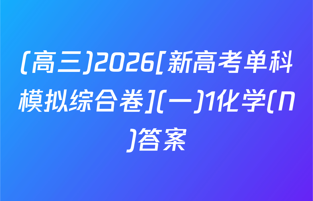 (高三)2026[新高考单科模拟综合卷](一)1化学(N)答案