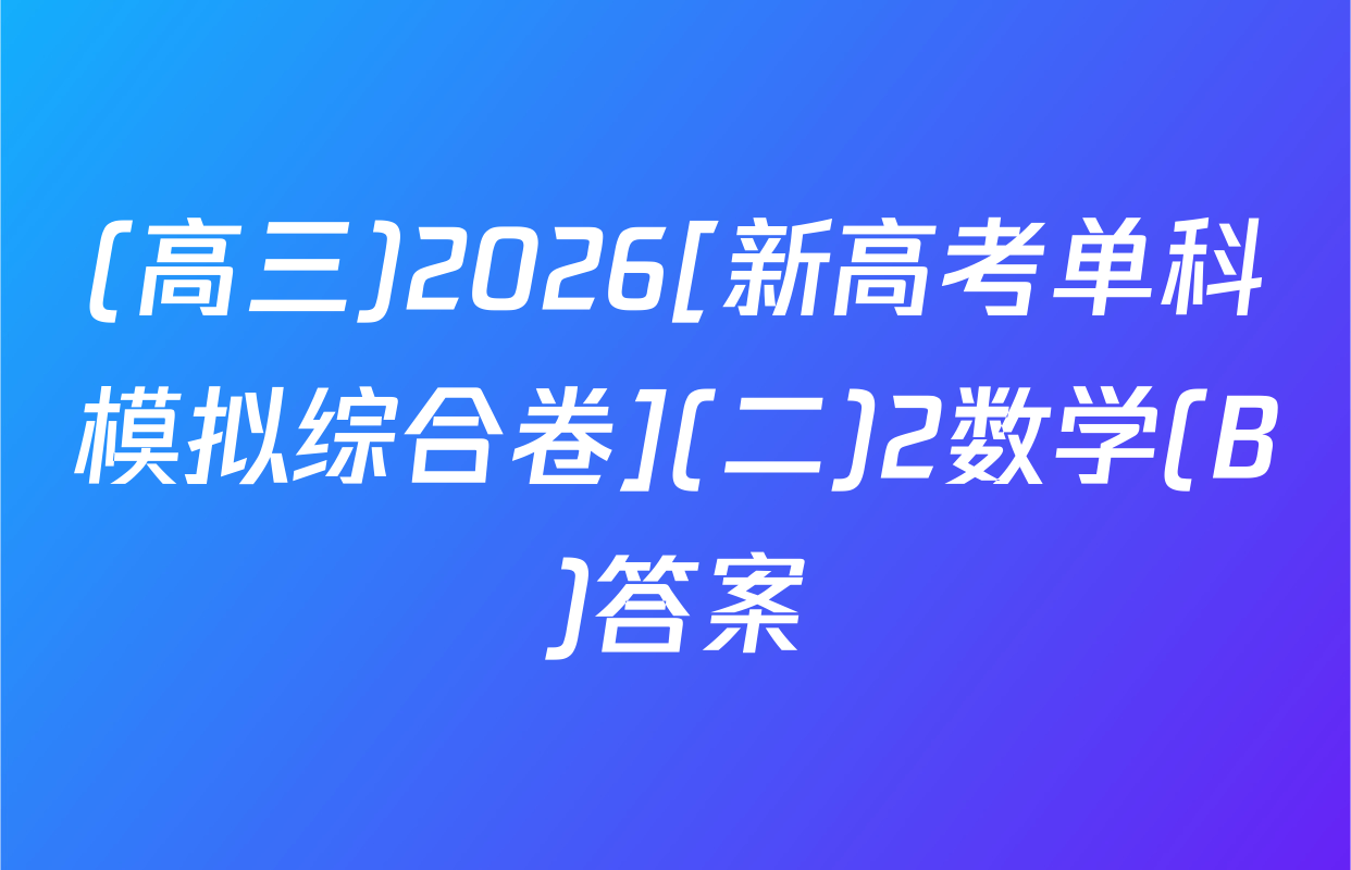 (高三)2026[新高考单科模拟综合卷](二)2数学(B)答案