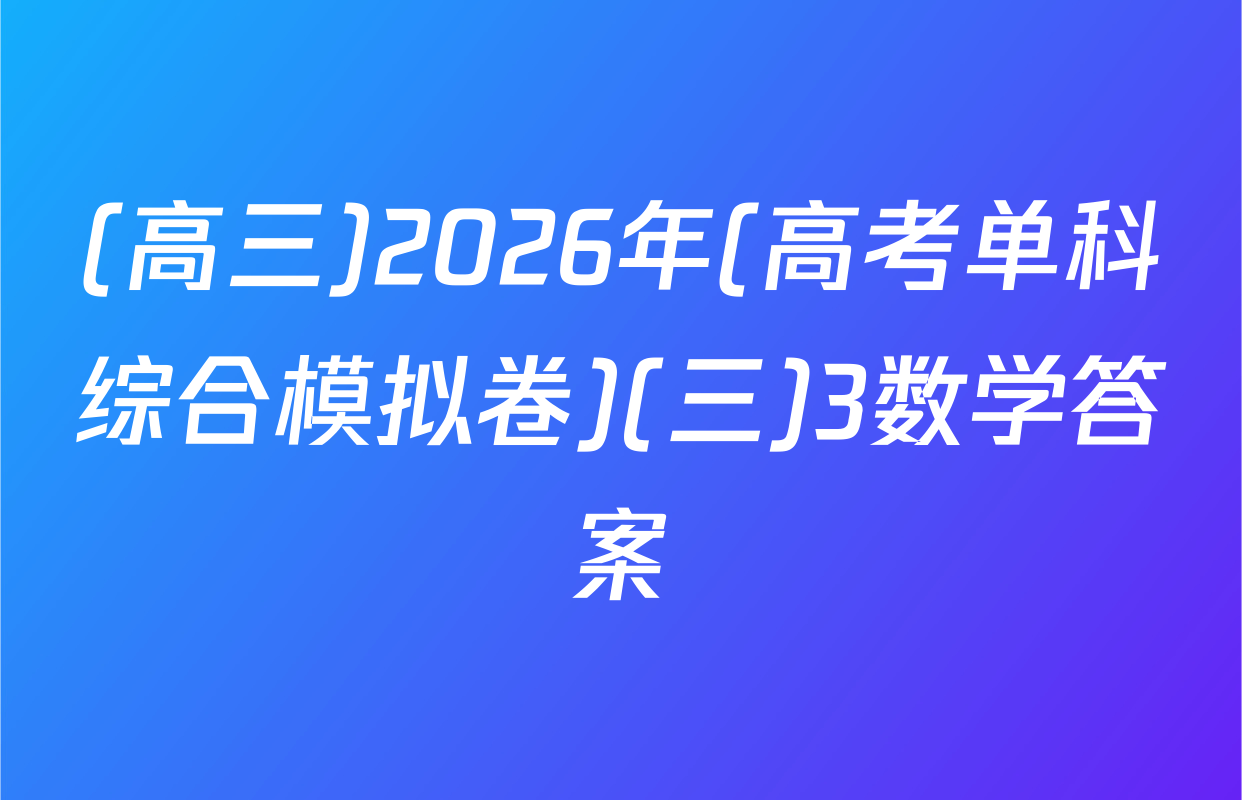 (高三)2026年(高考单科综合模拟卷)(三)3数学答案