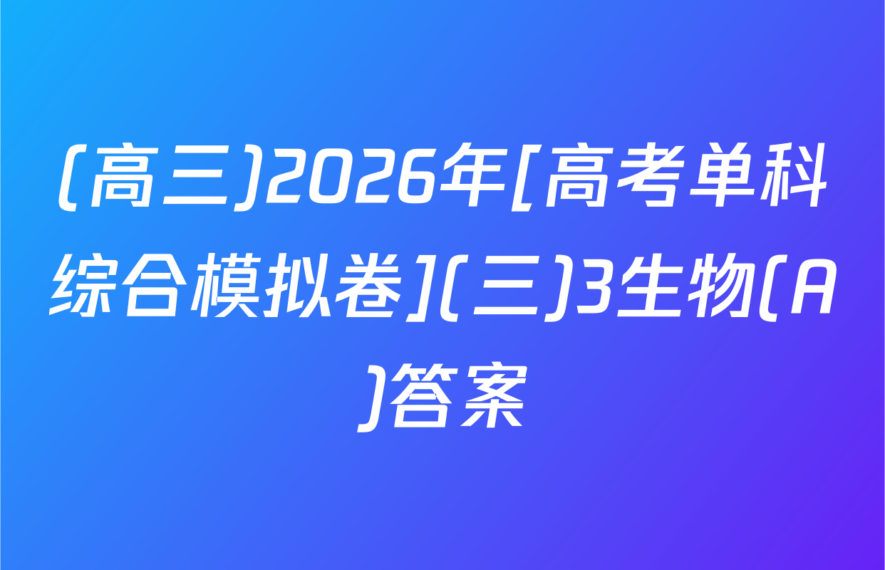 (高三)2026年[高考单科综合模拟卷](三)3生物(A)答案