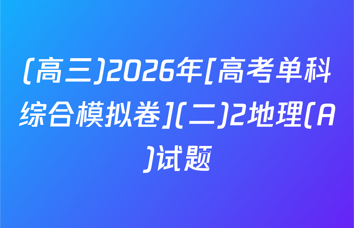 (高三)2026年[高考单科综合模拟卷](二)2地理(A)试题
