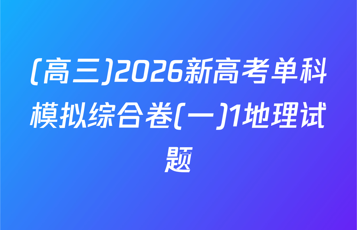 (高三)2026新高考单科模拟综合卷(一)1地理试题