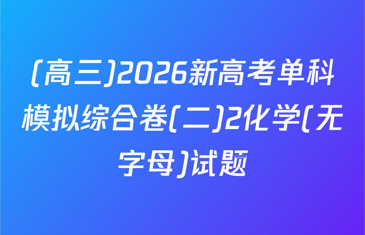 (高三)2026新高考单科模拟综合卷(二)2化学(无字母)试题