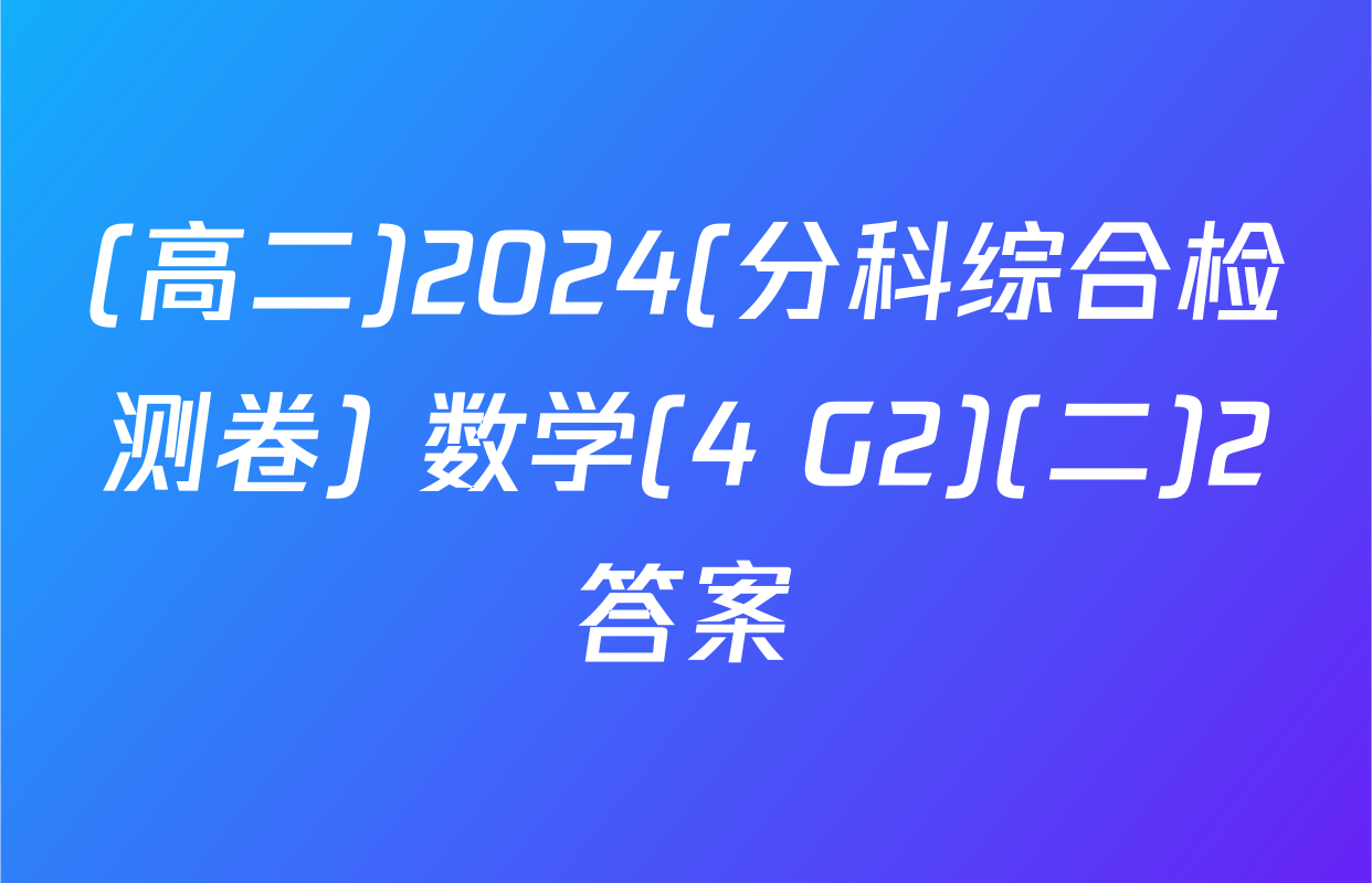 (高二)2024(分科综合检测卷) 数学(4 G2)(二)2答案