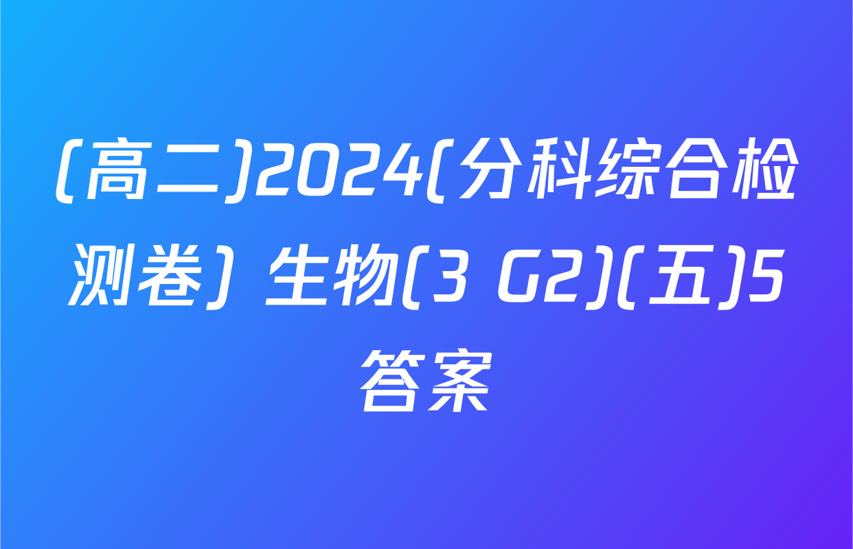 (高二)2024(分科综合检测卷) 生物(3 G2)(五)5答案