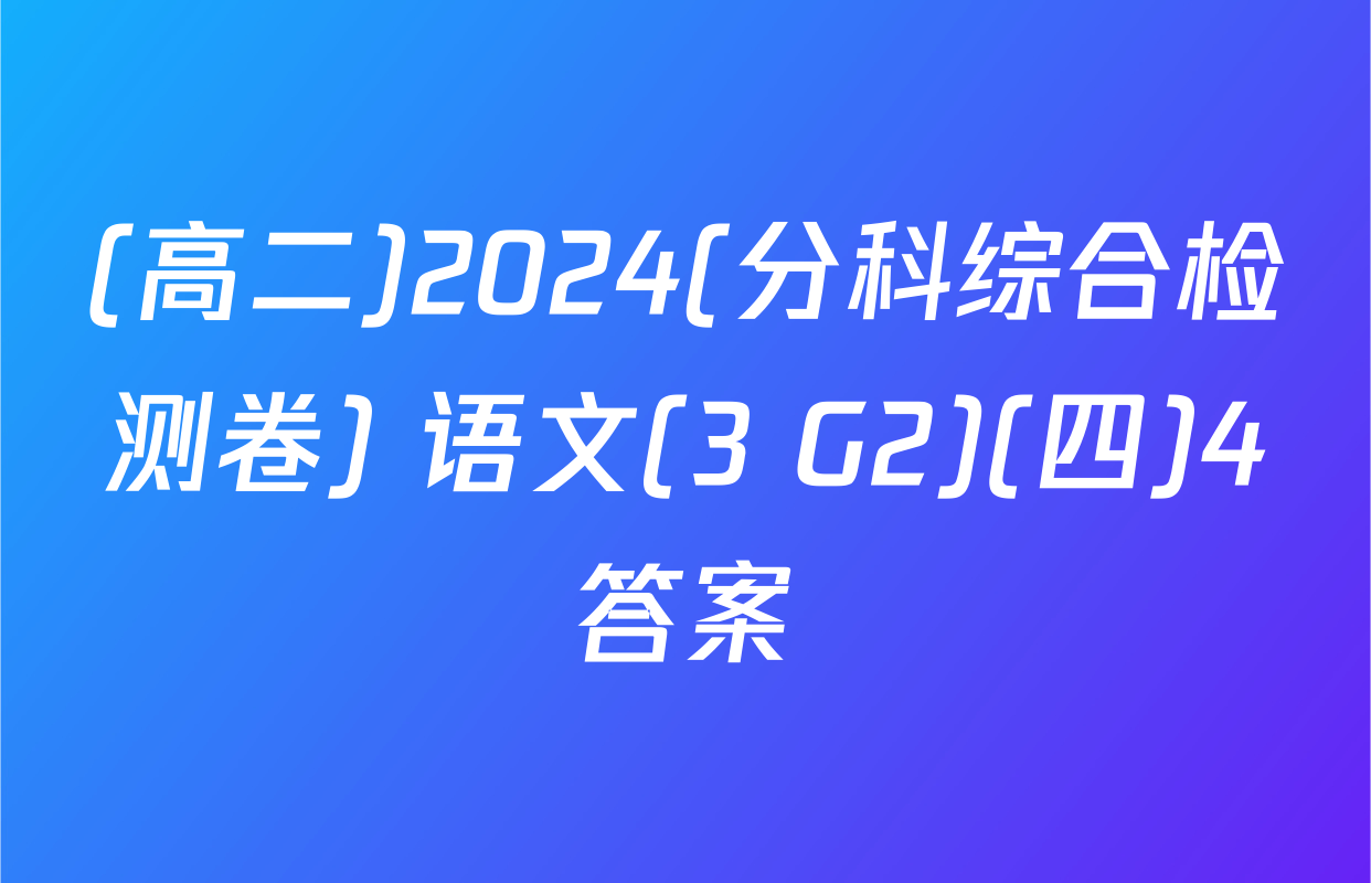 (高二)2024(分科综合检测卷) 语文(3 G2)(四)4答案