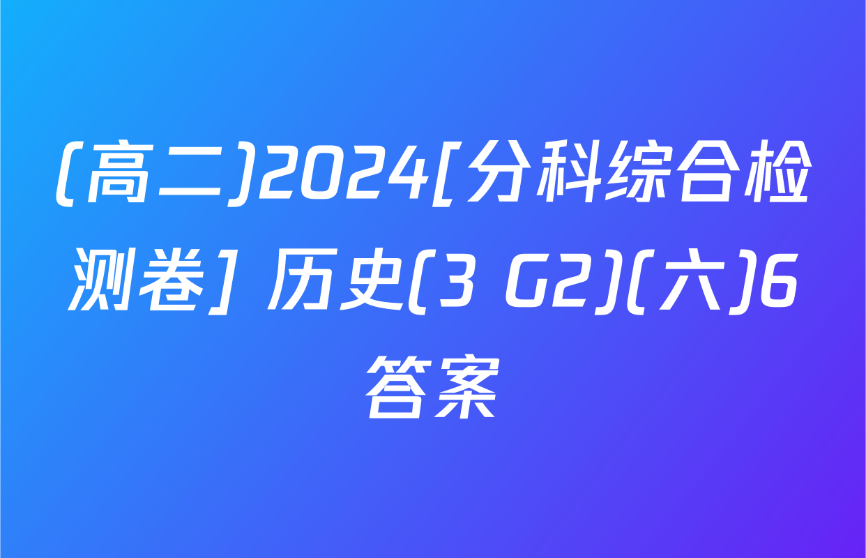 (高二)2024[分科综合检测卷] 历史(3 G2)(六)6答案