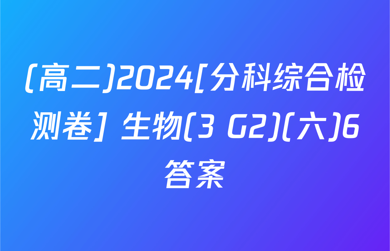 (高二)2024[分科综合检测卷] 生物(3 G2)(六)6答案
