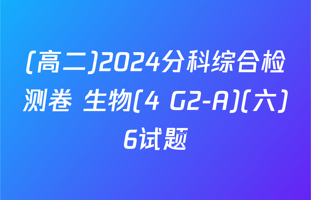 (高二)2024分科综合检测卷 生物(4 G2-A)(六)6试题