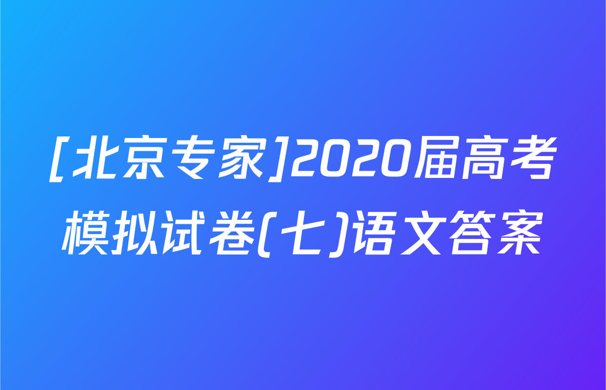 [北京专家]2020届高考模拟试卷(七)语文答案