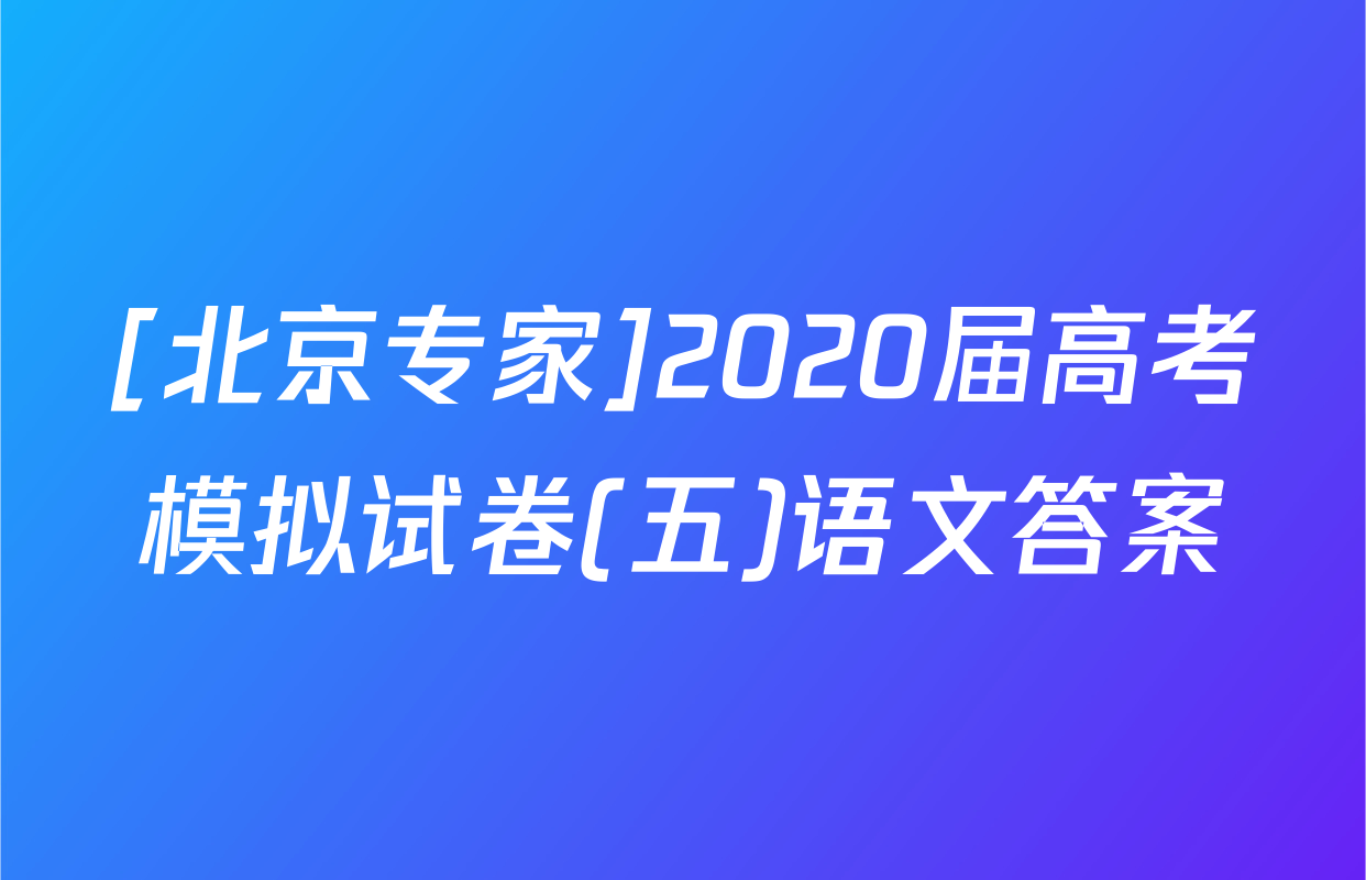 [北京专家]2020届高考模拟试卷(五)语文答案