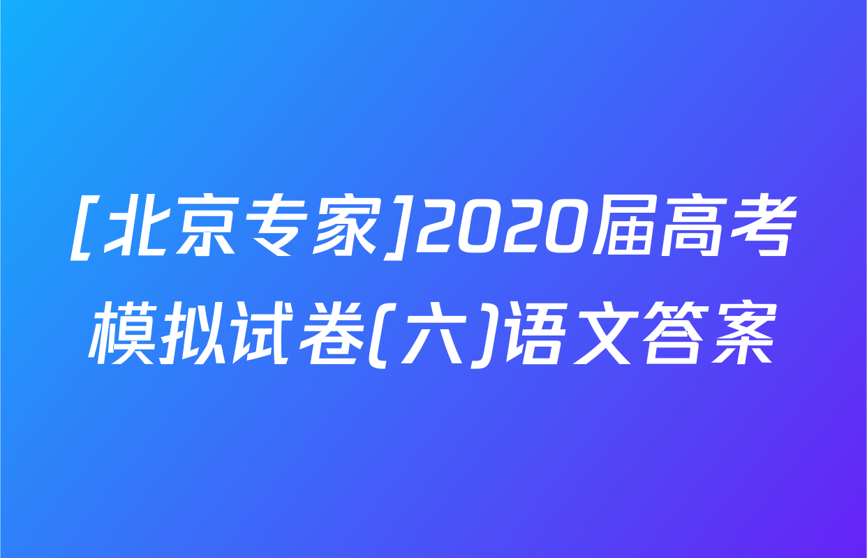 [北京专家]2020届高考模拟试卷(六)语文答案