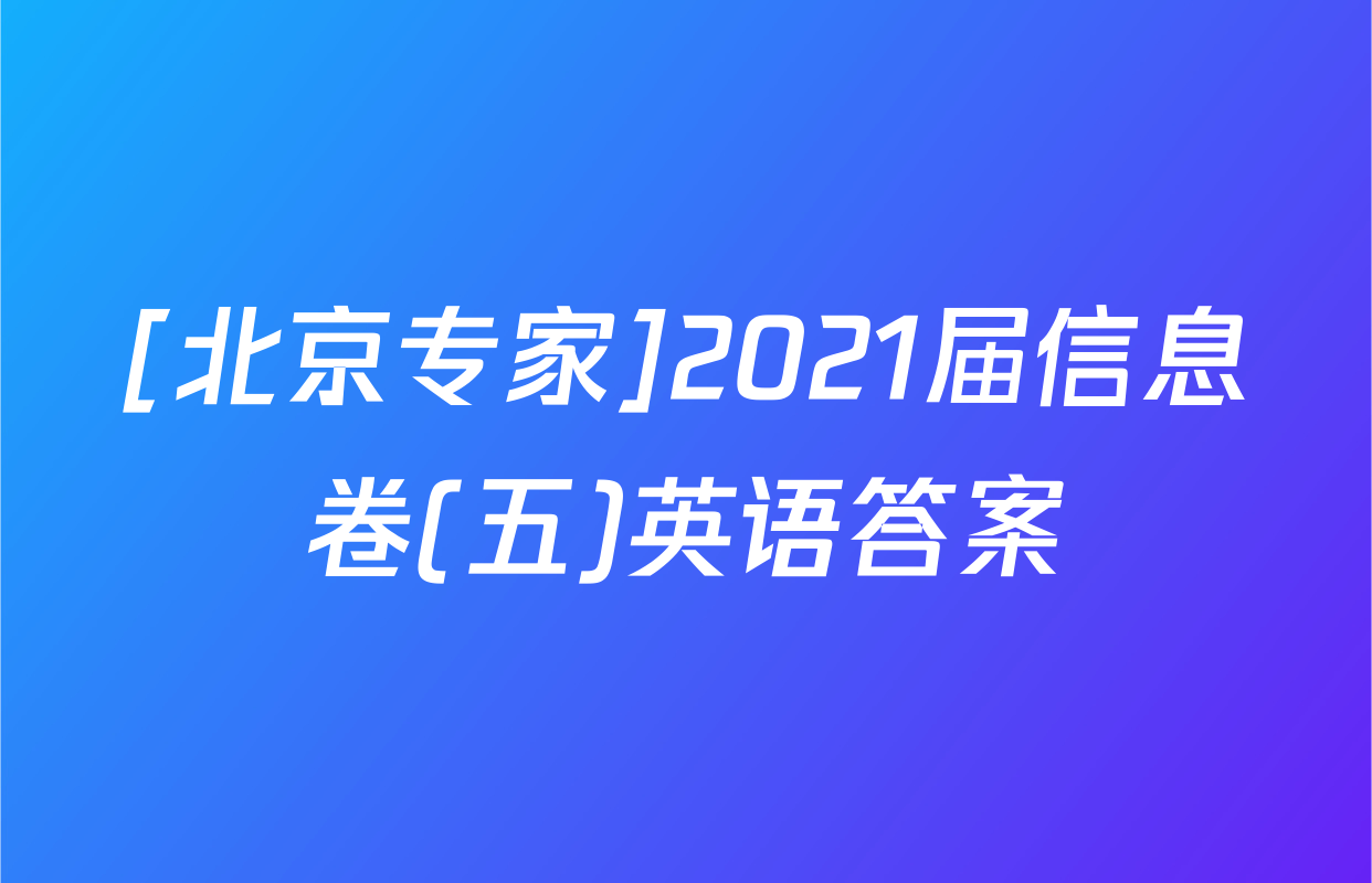 [北京专家]2021届信息卷(五)英语答案