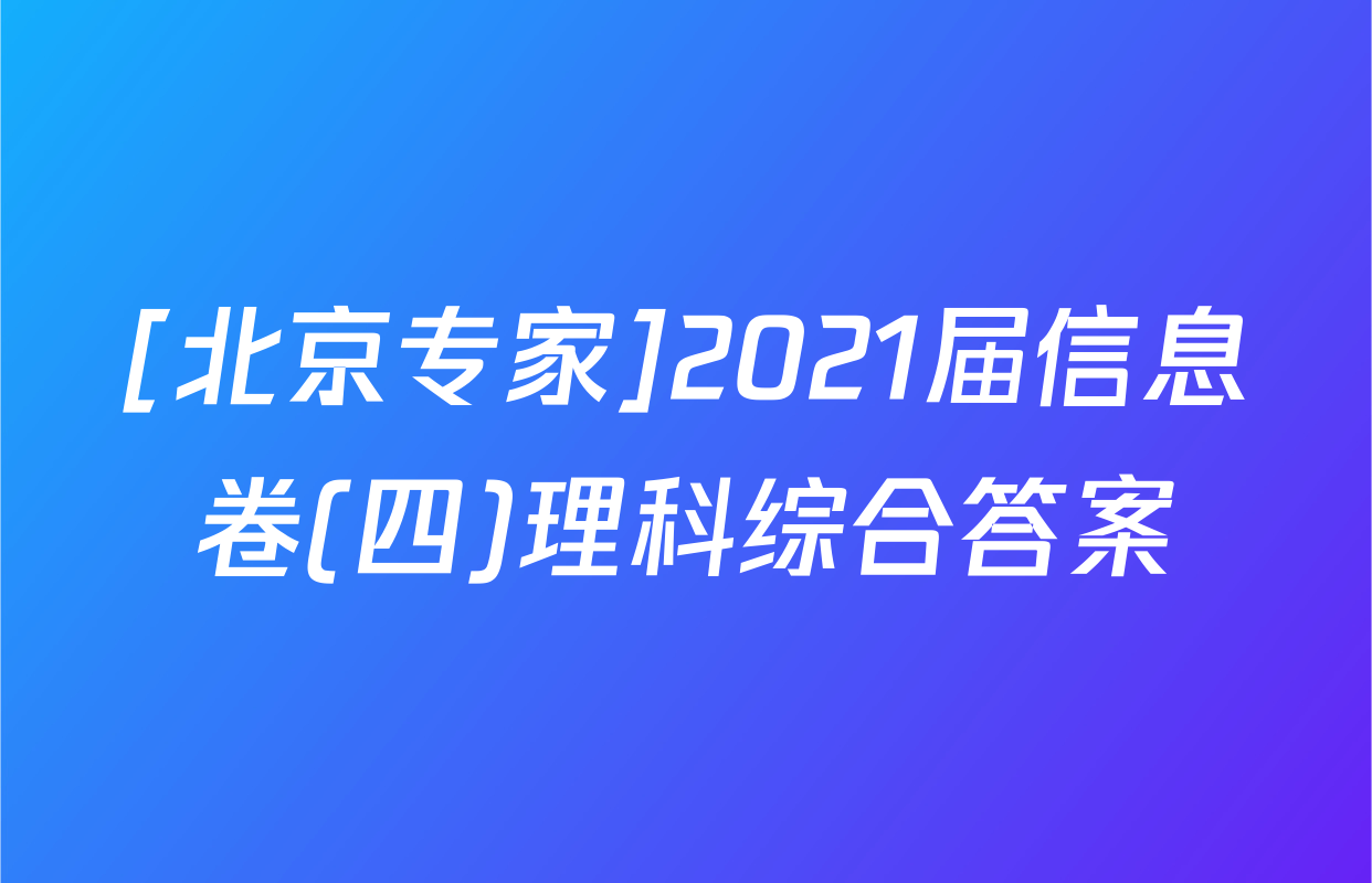 [北京专家]2021届信息卷(四)理科综合答案