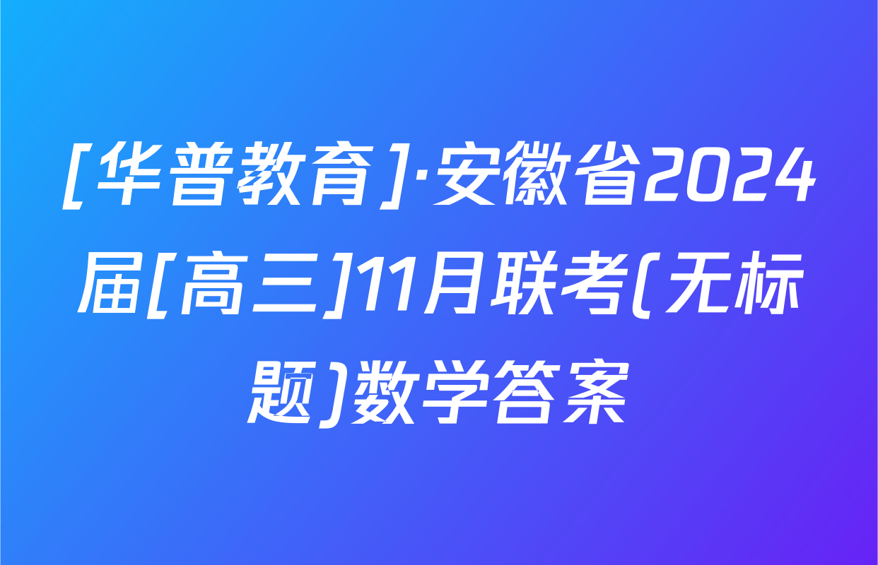[华普教育]·安徽省2024届[高三]11月联考(无标题)数学答案