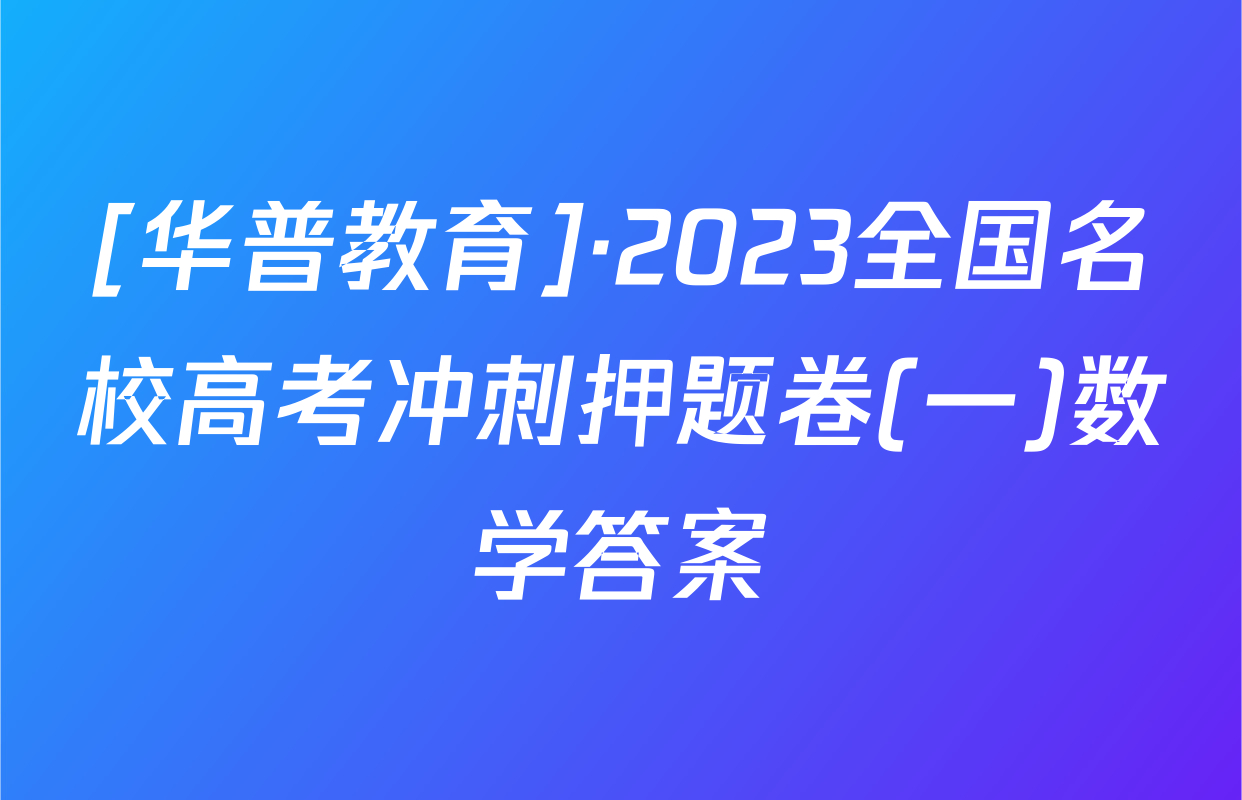 [华普教育]·2023全国名校高考冲刺押题卷(一)数学答案