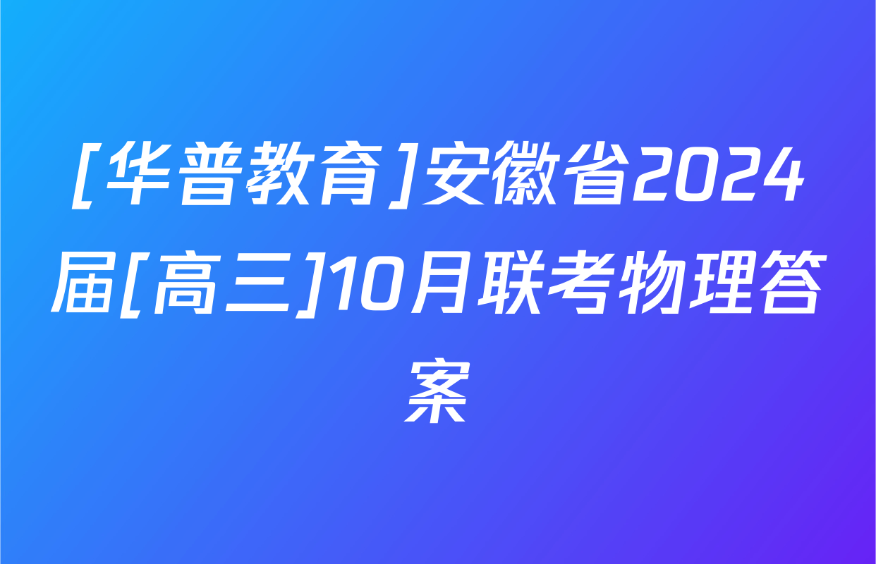[华普教育]安徽省2024届[高三]10月联考物理答案